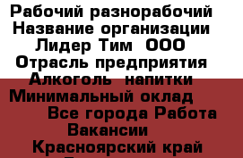 Рабочий-разнорабочий › Название организации ­ Лидер Тим, ООО › Отрасль предприятия ­ Алкоголь, напитки › Минимальный оклад ­ 30 000 - Все города Работа » Вакансии   . Красноярский край,Бородино г.